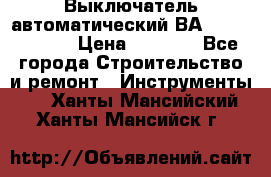 Выключатель автоматический ВА57-31-341810  › Цена ­ 2 300 - Все города Строительство и ремонт » Инструменты   . Ханты-Мансийский,Ханты-Мансийск г.